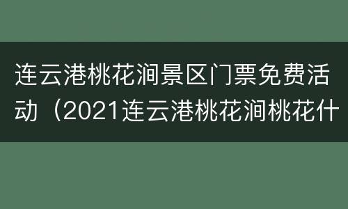 连云港桃花涧景区门票免费活动（2021连云港桃花涧桃花什么时候开）