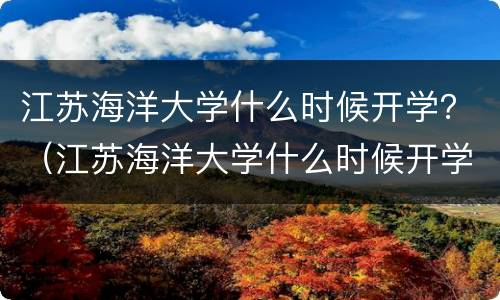 江苏海洋大学什么时候开学？（江苏海洋大学什么时候开学）