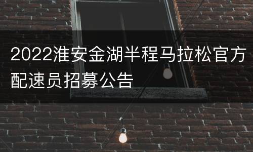 2022淮安金湖半程马拉松官方配速员招募公告
