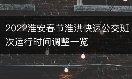 2022淮安春节淮洪快速公交班次运行时间调整一览