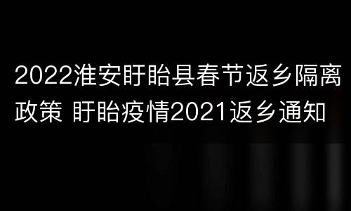 2022淮安盱眙县春节返乡隔离政策 盱眙疫情2021返乡通知