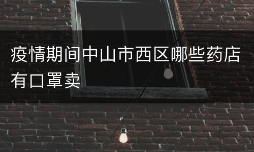 疫情期间中山市西区哪些药店有口罩卖