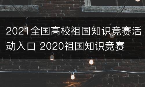 2021全国高校祖国知识竞赛活动入口 2020祖国知识竞赛