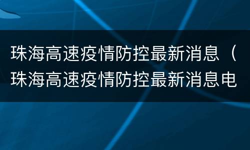 珠海高速疫情防控最新消息（珠海高速疫情防控最新消息电话）
