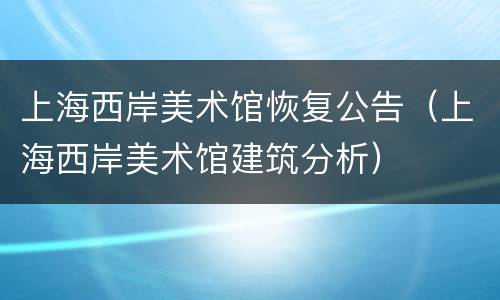 上海西岸美术馆恢复公告（上海西岸美术馆建筑分析）