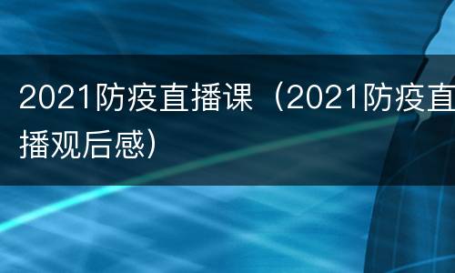 2021防疫直播课（2021防疫直播观后感）