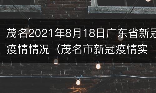 茂名2021年8月18日广东省新冠疫情情况（茂名市新冠疫情实时更新）
