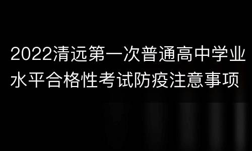 2022清远第一次普通高中学业水平合格性考试防疫注意事项