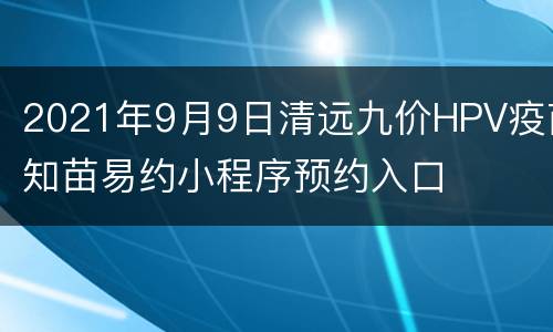 2021年9月9日清远九价HPV疫苗知苗易约小程序预约入口