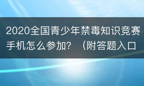 2020全国青少年禁毒知识竞赛手机怎么参加？（附答题入口）