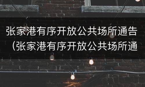 张家港有序开放公共场所通告（张家港有序开放公共场所通告最新）