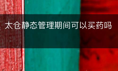 太仓静态管理期间可以买药吗
