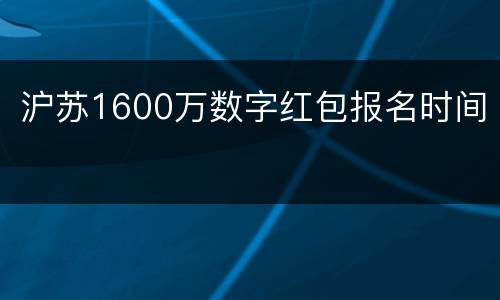 沪苏1600万数字红包报名时间