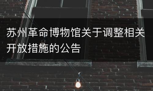 苏州革命博物馆关于调整相关开放措施的公告