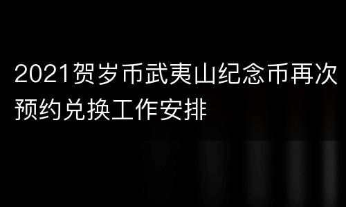 2021贺岁币武夷山纪念币再次预约兑换工作安排