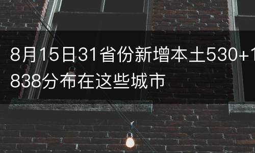 8月15日31省份新增本土530+1838分布在这些城市