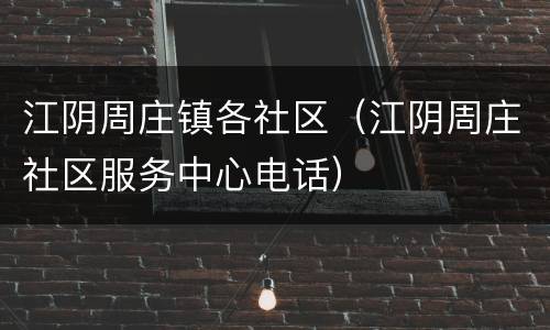 江阴周庄镇各社区（江阴周庄社区服务中心电话）