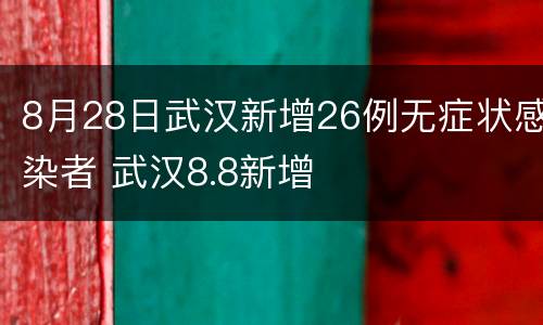 8月28日武汉新增26例无症状感染者 武汉8.8新增