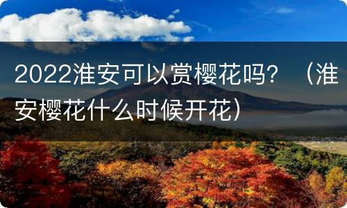 2022淮安可以赏樱花吗？（淮安樱花什么时候开花）