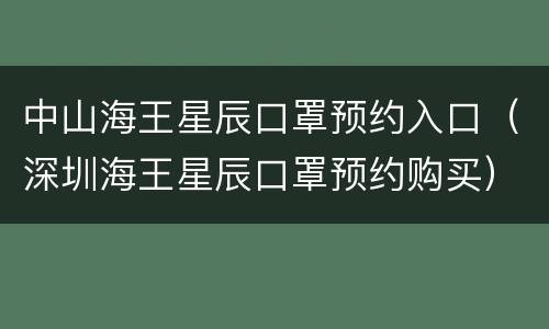 中山海王星辰口罩预约入口（深圳海王星辰口罩预约购买）