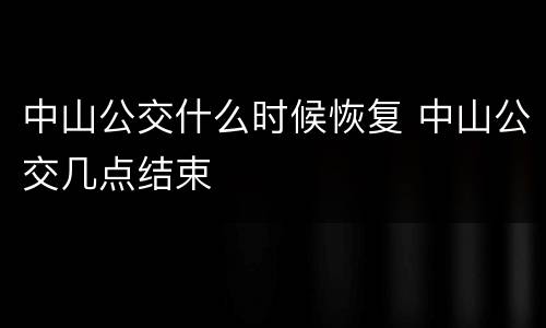 中山公交什么时候恢复 中山公交几点结束