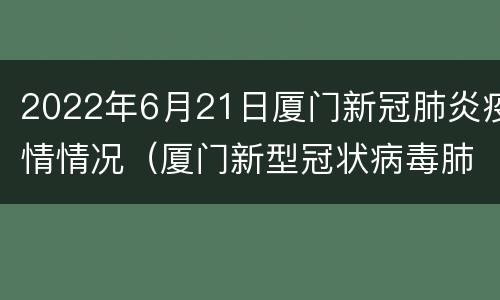 2022年6月21日厦门新冠肺炎疫情情况（厦门新型冠状病毒肺炎疫情进展）