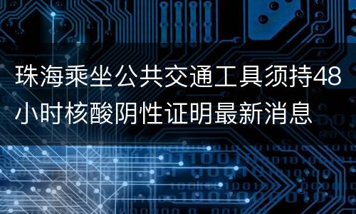 珠海乘坐公共交通工具须持48小时核酸阴性证明最新消息