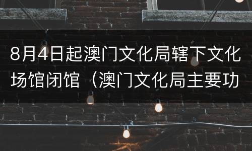 8月4日起澳门文化局辖下文化场馆闭馆（澳门文化局主要功能）