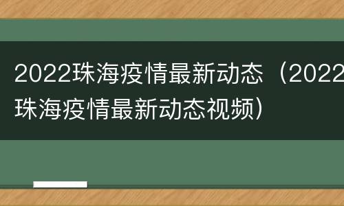 2022珠海疫情最新动态（2022珠海疫情最新动态视频）
