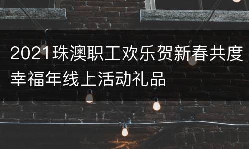 2021珠澳职工欢乐贺新春共度幸福年线上活动礼品