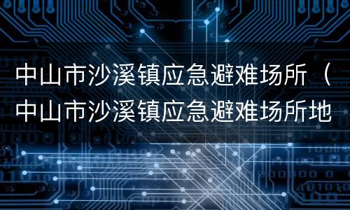 中山市沙溪镇应急避难场所（中山市沙溪镇应急避难场所地址）