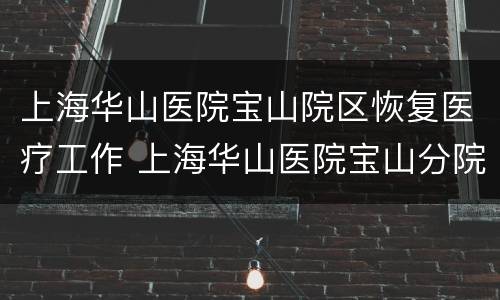 上海华山医院宝山院区恢复医疗工作 上海华山医院宝山分院