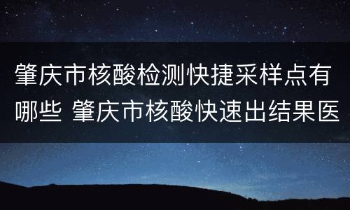 肇庆市核酸检测快捷采样点有哪些 肇庆市核酸快速出结果医院