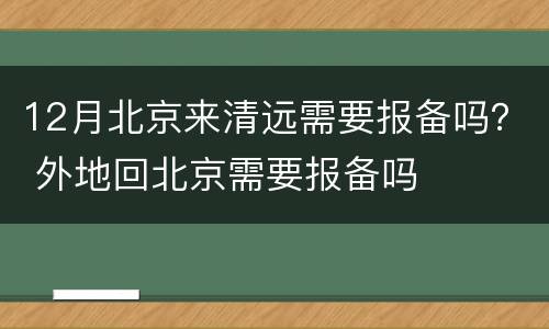 12月北京来清远需要报备吗？ 外地回北京需要报备吗