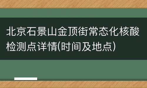 北京石景山金顶街常态化核酸检测点详情(时间及地点)