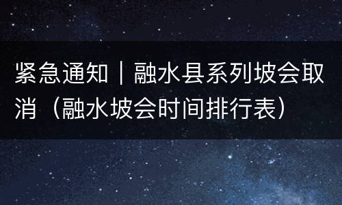 紧急通知｜融水县系列坡会取消（融水坡会时间排行表）