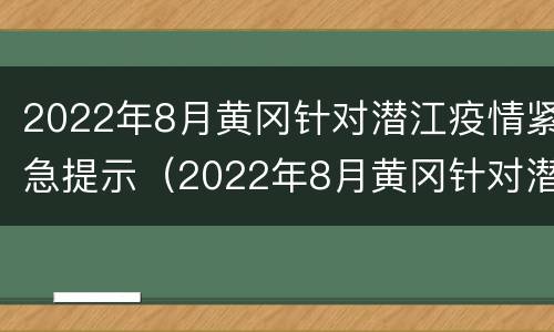 2022年8月黄冈针对潜江疫情紧急提示（2022年8月黄冈针对潜江疫情紧急提示）
