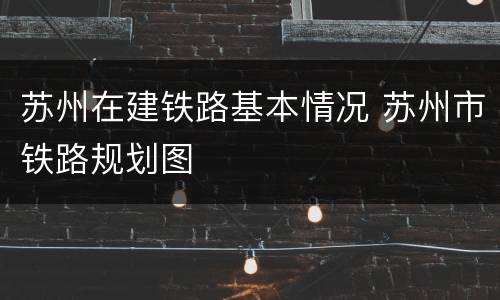 苏州在建铁路基本情况 苏州市铁路规划图