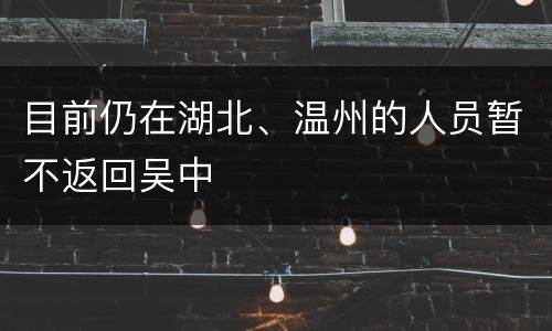 目前仍在湖北、温州的人员暂不返回吴中