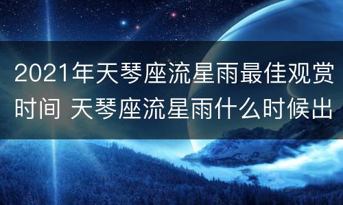 2021年天琴座流星雨最佳观赏时间 天琴座流星雨什么时候出现几点