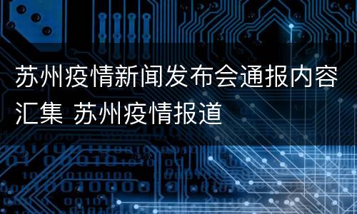 苏州疫情新闻发布会通报内容汇集 苏州疫情报道