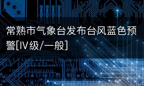 常熟市气象台发布台风蓝色预警[Ⅳ级/一般]
