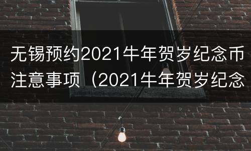 无锡预约2021牛年贺岁纪念币注意事项（2021牛年贺岁纪念币什么时候可以预约）