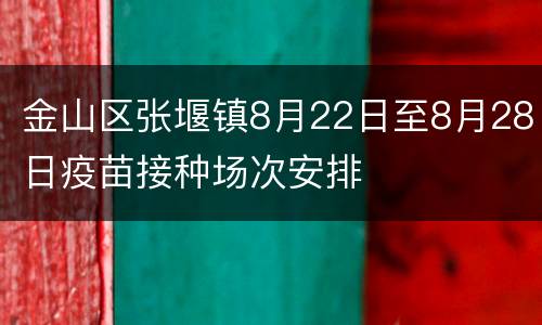 金山区张堰镇8月22日至8月28日疫苗接种场次安排