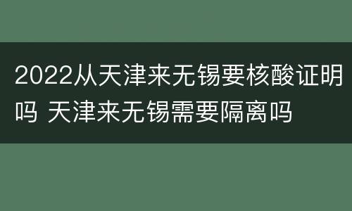 2022从天津来无锡要核酸证明吗 天津来无锡需要隔离吗