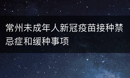 常州未成年人新冠疫苗接种禁忌症和缓种事项