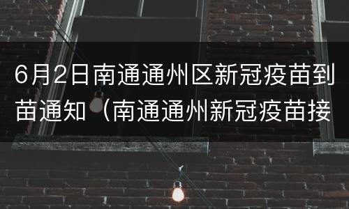 6月2日南通通州区新冠疫苗到苗通知（南通通州新冠疫苗接种地点）