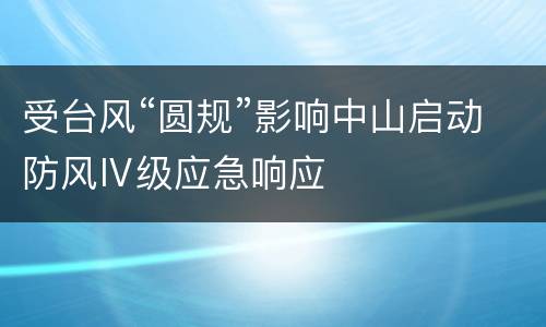 受台风“圆规”影响中山启动防风Ⅳ级应急响应