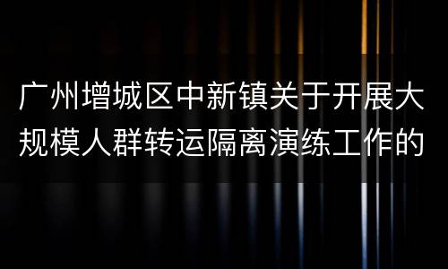 广州增城区中新镇关于开展大规模人群转运隔离演练工作的通告