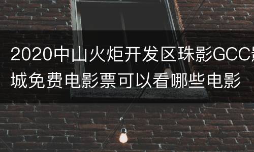 2020中山火炬开发区珠影GCC影城免费电影票可以看哪些电影